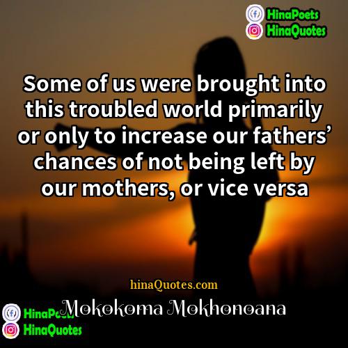 Mokokoma Mokhonoana Quotes | Some of us were brought into this